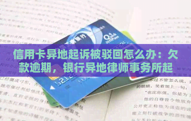 信用卡异地起诉被驳回怎么办：欠款逾期，银行异地起诉我。