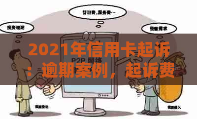 2021年信用卡起诉：逾期案例，起诉费及解决办法