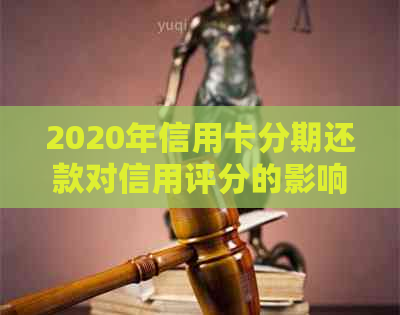 2020年信用卡分期还款对信用评分的影响：是否会上？