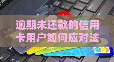 逾期未还款的信用卡用户如何应对法律诉讼：实用指南与建议