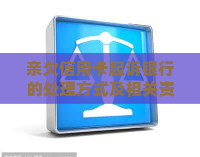 亲欠信用卡起诉银行的处理方式及相关责任