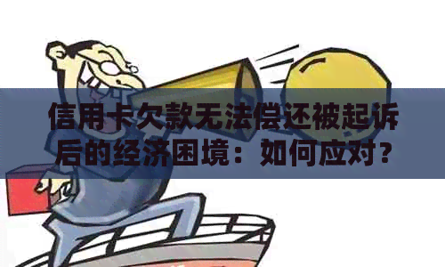 信用卡欠款无法偿还被起诉后的经济困境：如何应对？