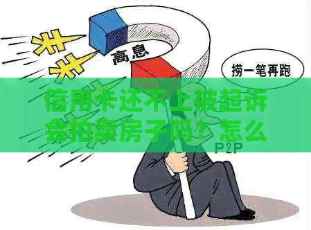 信用卡还不上被起诉会拍卖房子吗？怎么办？