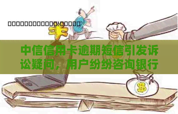 中信信用卡逾期短信引发诉讼疑问，用户纷纷咨询银行解释详情