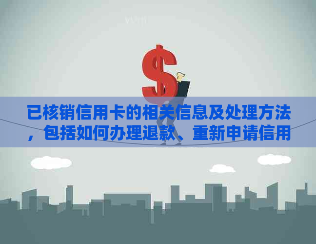 已核销信用卡的相关信息及处理方法，包括如何办理退款、重新申请信用卡等。