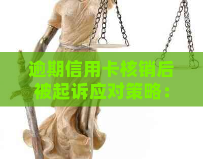 逾期信用卡核销后被起诉应对策略：怎么办？如何处理？