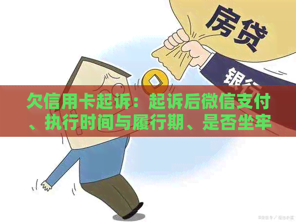 欠信用卡起诉：起诉后微信支付、执行时间与履行期、是否坐牢及起诉前流程