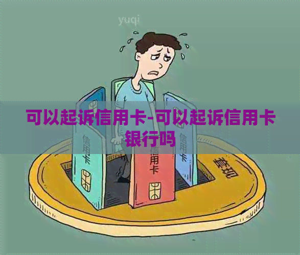 可以起诉信用卡-可以起诉信用卡银行吗