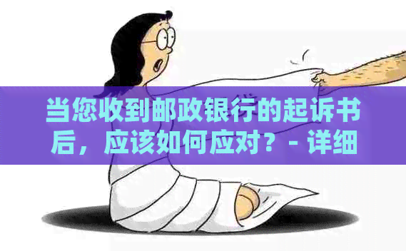 当您收到邮政银行的起诉书后，应该如何应对？- 详细步骤和建议