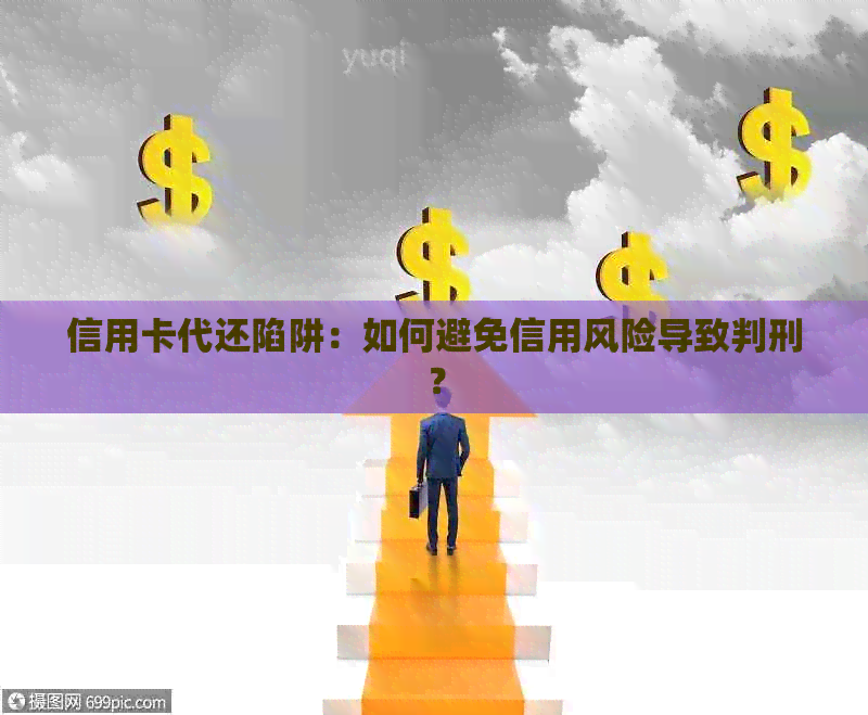 信用卡代还陷阱：如何避免信用风险导致判刑？