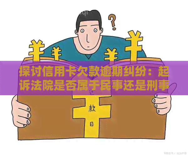 探讨信用卡欠款逾期纠纷：起诉法院是否属于民事还是刑事案件