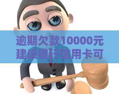 逾期欠款10000元建设银行信用卡可能触及法律诉讼，但是否会坐牢？