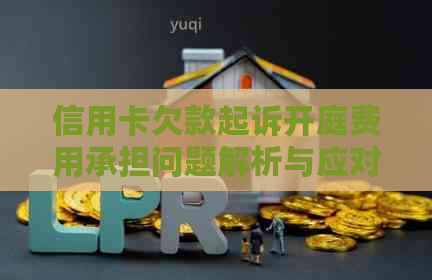 信用卡欠款起诉开庭费用承担问题解析与应对策略