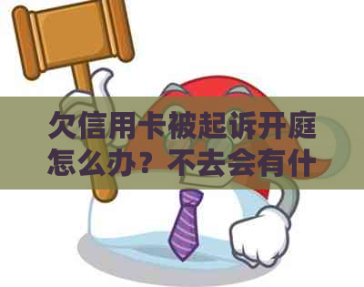 欠信用卡被起诉开庭怎么办？不去会有什么后果？