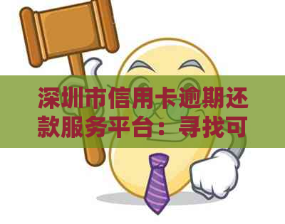 深圳市信用卡逾期还款服务平台：寻找可靠的代还信用卡机构