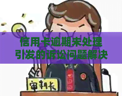 信用卡逾期未处理引发的诉讼问题解决指南