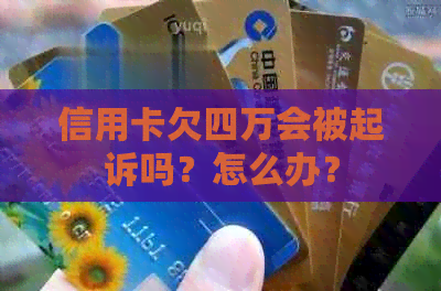 信用卡欠四万会被起诉吗？怎么办？