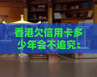 欠信用卡多少年会不追究：法律责任与时间线解析