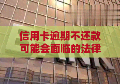 信用卡逾期不还款可能会面临的法律后果及应对策略