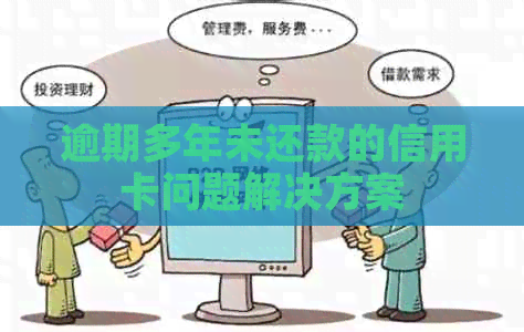 逾期多年未还款的信用卡问题解决方案