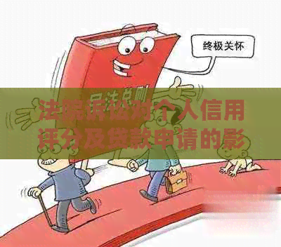 法院诉讼对个人信用评分及贷款申请的影响探讨