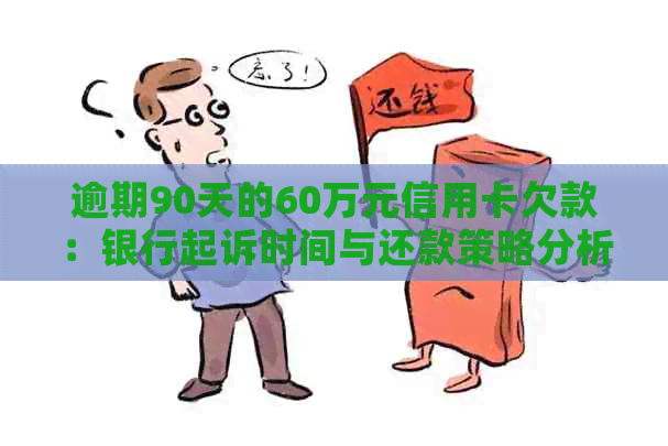 逾期90天的60万元信用卡欠款：银行起诉时间与还款策略分析