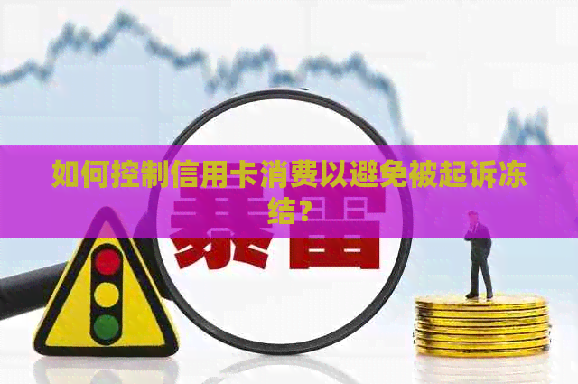 如何控制信用卡消费以避免被起诉冻结？