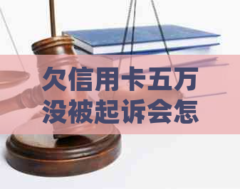 欠信用卡五万没被起诉会怎么样：后果与处理方式