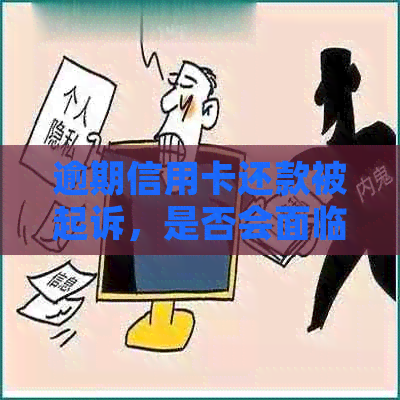 逾期信用卡还款被起诉，是否会面临牢狱之灾？银行和信用卡的相关风险解析