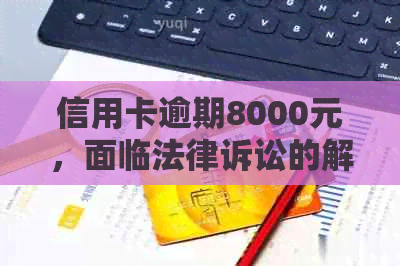 信用卡逾期8000元，面临法律诉讼的解决之道