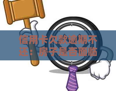 信用卡欠款逾期不还：房子是否面临拍卖风险？