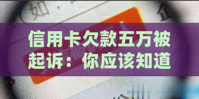 信用卡欠款五万被起诉：你应该知道的一切处理策略