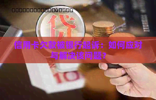 信用卡欠款被银行起诉：如何应对与解决该问题？