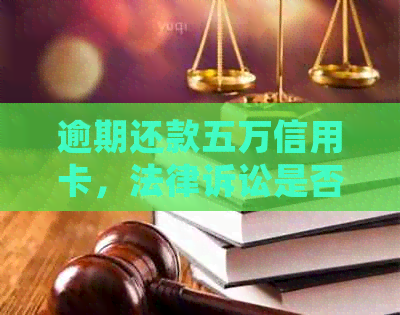 逾期还款五万信用卡，法律诉讼是否会导致刑罚？