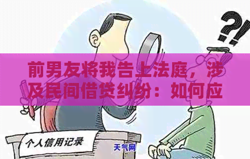 前男友将我告上法庭，涉及民间借贷纠纷：如何应对与解决？