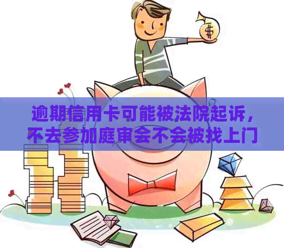 逾期信用卡可能被法院起诉，不去参加庭审会不会被找上门？