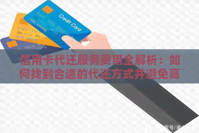 信用卡代还服务费用全解析：如何找到合适的代还方式并避免高额收费？