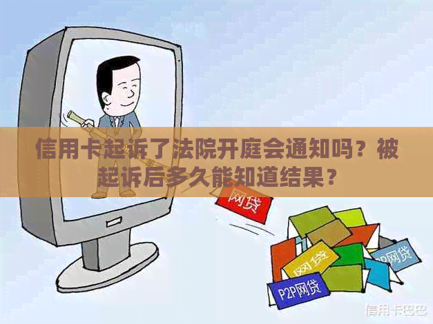 信用卡起诉了法院开庭会通知吗？被起诉后多久能知道结果？