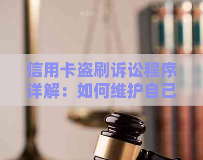 信用卡盗刷诉讼程序详解：如何维护自己的权益及应对策略