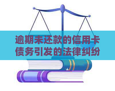 逾期未还款的信用卡债务引发的法律纠纷案例分析