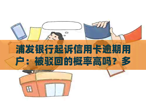 浦发银行起诉信用卡逾期用户：被驳回的概率高吗？多久收到传票？