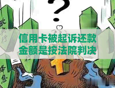 信用卡被起诉还款金额是按法院判决的还吗-欠信用卡起诉了 判决了 也履行期有多久