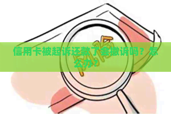 信用卡被起诉还款了会撤诉吗？怎么办？