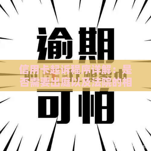 信用卡起诉程序详解：是否需要出庭以及法院的相关要求