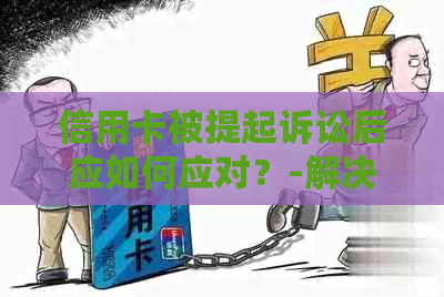 信用卡被提起诉讼后应如何应对？-解决用户可能遇到的法律问题及应对策略