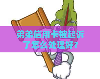 弟弟信用卡被起诉了怎么处理好？