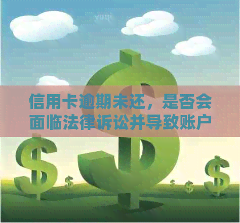 信用卡逾期未还，是否会面临法律诉讼并导致账户冻结？