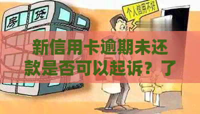 新信用卡逾期未还款是否可以起诉？了解相关法律规定和应对措