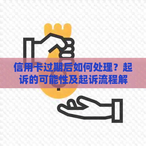 信用卡过期后如何处理？起诉的可能性及起诉流程解析