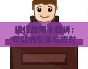 招行信用卡起诉：可能的后果与应对策略，是否会导致牢狱之灾？